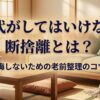 60代がしてはいけない断捨離とは？後悔しない老前整理のコツ